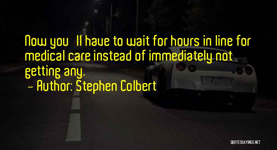 Stephen Colbert Quotes: Now You'll Have To Wait For Hours In Line For Medical Care Instead Of Immediately Not Getting Any.