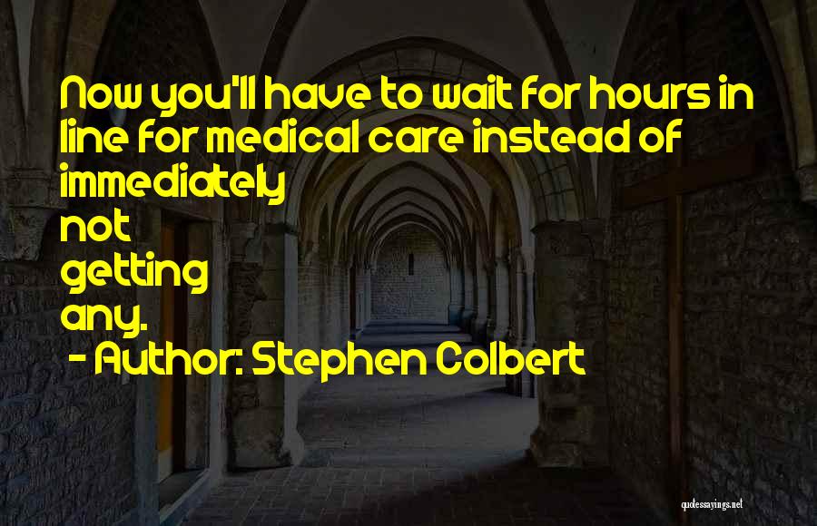 Stephen Colbert Quotes: Now You'll Have To Wait For Hours In Line For Medical Care Instead Of Immediately Not Getting Any.