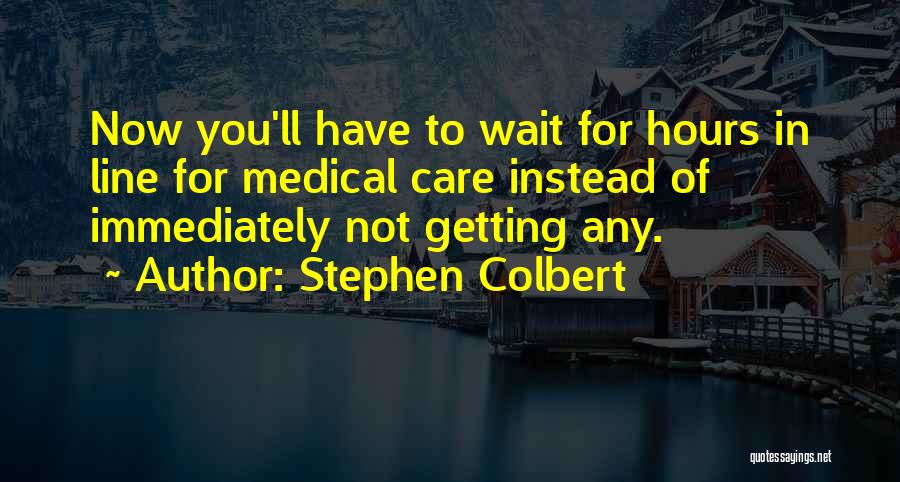 Stephen Colbert Quotes: Now You'll Have To Wait For Hours In Line For Medical Care Instead Of Immediately Not Getting Any.