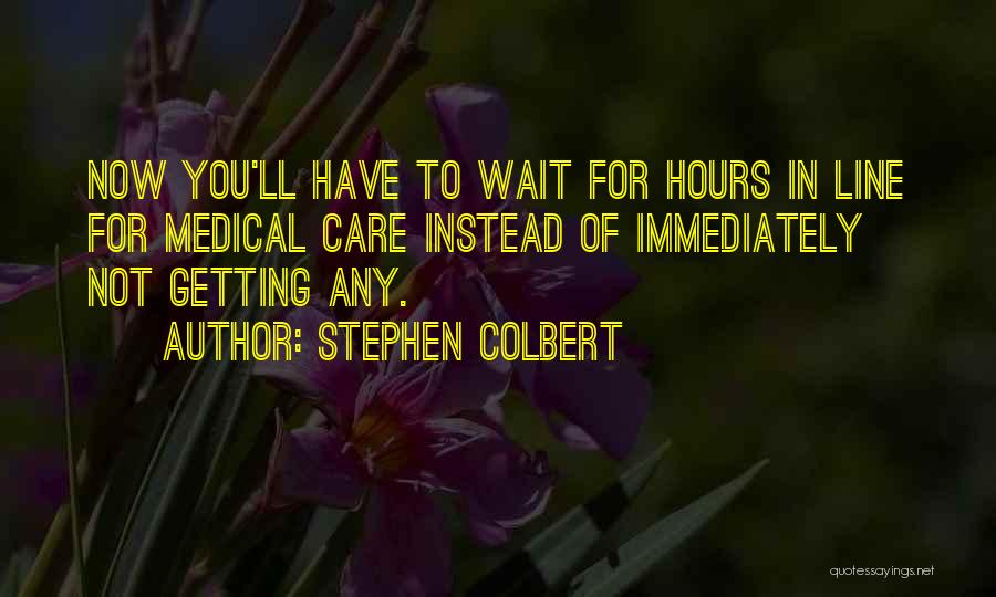 Stephen Colbert Quotes: Now You'll Have To Wait For Hours In Line For Medical Care Instead Of Immediately Not Getting Any.