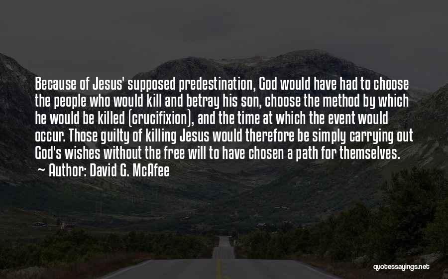 David G. McAfee Quotes: Because Of Jesus' Supposed Predestination, God Would Have Had To Choose The People Who Would Kill And Betray His Son,
