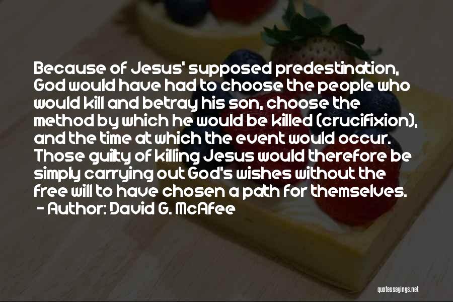 David G. McAfee Quotes: Because Of Jesus' Supposed Predestination, God Would Have Had To Choose The People Who Would Kill And Betray His Son,
