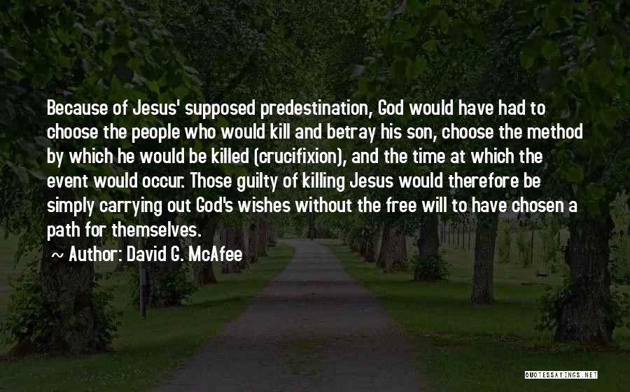 David G. McAfee Quotes: Because Of Jesus' Supposed Predestination, God Would Have Had To Choose The People Who Would Kill And Betray His Son,