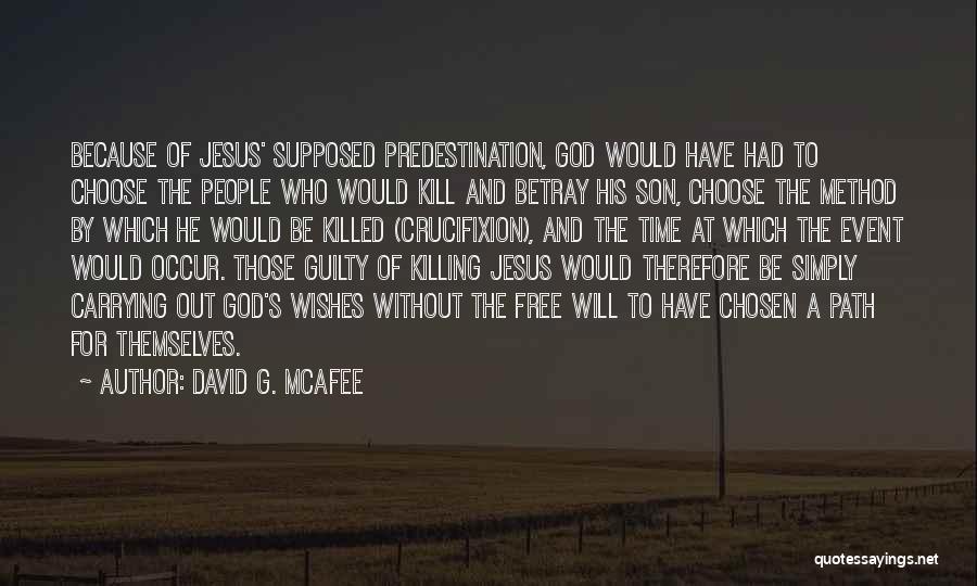 David G. McAfee Quotes: Because Of Jesus' Supposed Predestination, God Would Have Had To Choose The People Who Would Kill And Betray His Son,