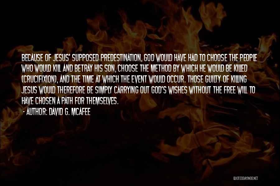 David G. McAfee Quotes: Because Of Jesus' Supposed Predestination, God Would Have Had To Choose The People Who Would Kill And Betray His Son,