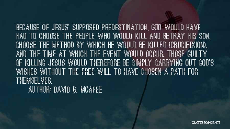 David G. McAfee Quotes: Because Of Jesus' Supposed Predestination, God Would Have Had To Choose The People Who Would Kill And Betray His Son,