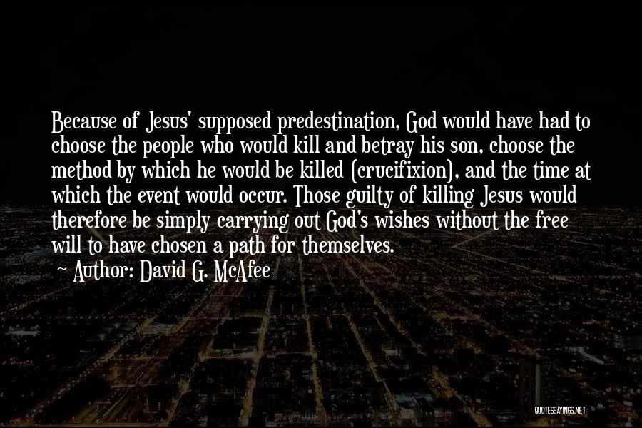 David G. McAfee Quotes: Because Of Jesus' Supposed Predestination, God Would Have Had To Choose The People Who Would Kill And Betray His Son,