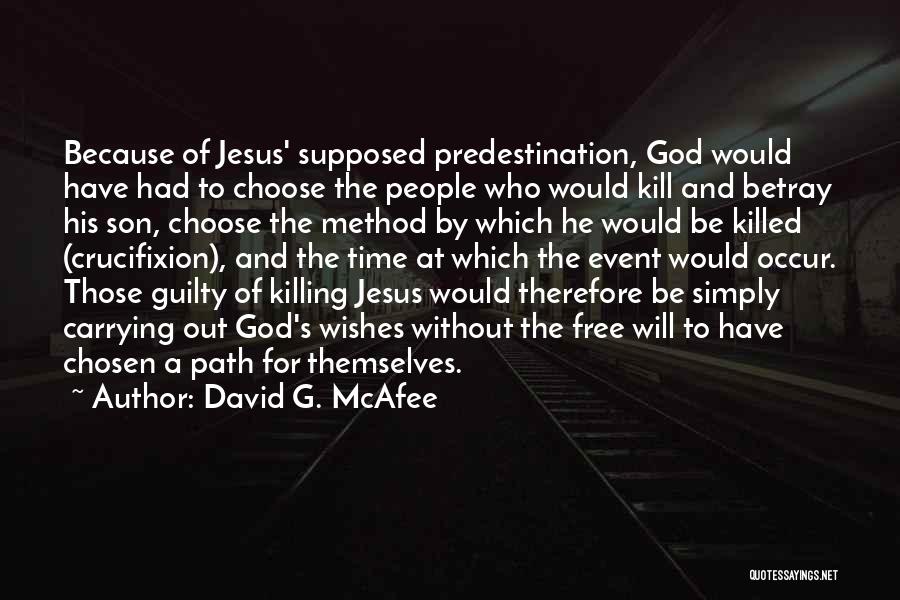 David G. McAfee Quotes: Because Of Jesus' Supposed Predestination, God Would Have Had To Choose The People Who Would Kill And Betray His Son,