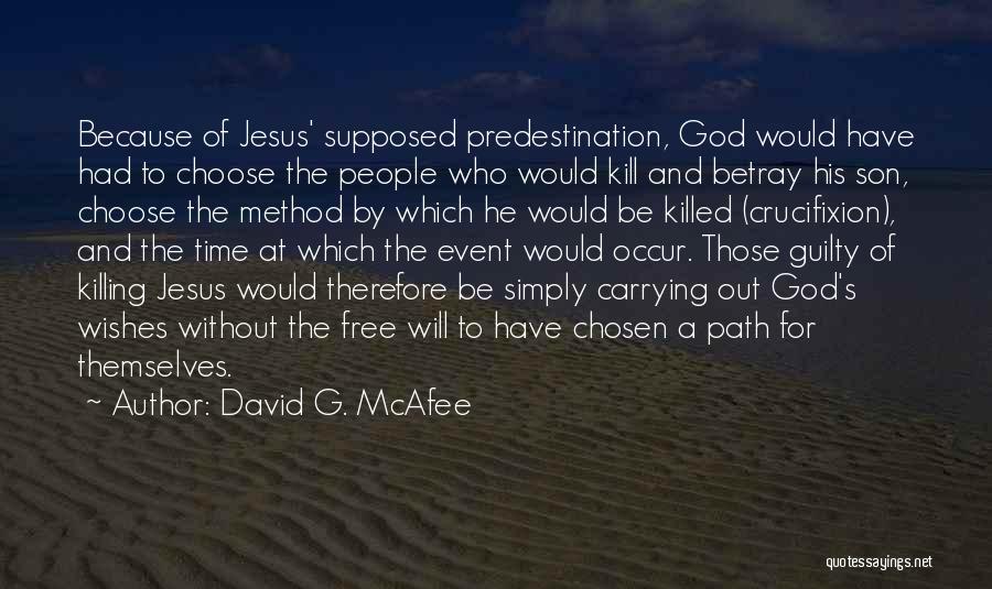 David G. McAfee Quotes: Because Of Jesus' Supposed Predestination, God Would Have Had To Choose The People Who Would Kill And Betray His Son,