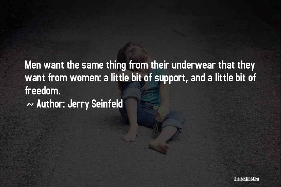 Jerry Seinfeld Quotes: Men Want The Same Thing From Their Underwear That They Want From Women: A Little Bit Of Support, And A