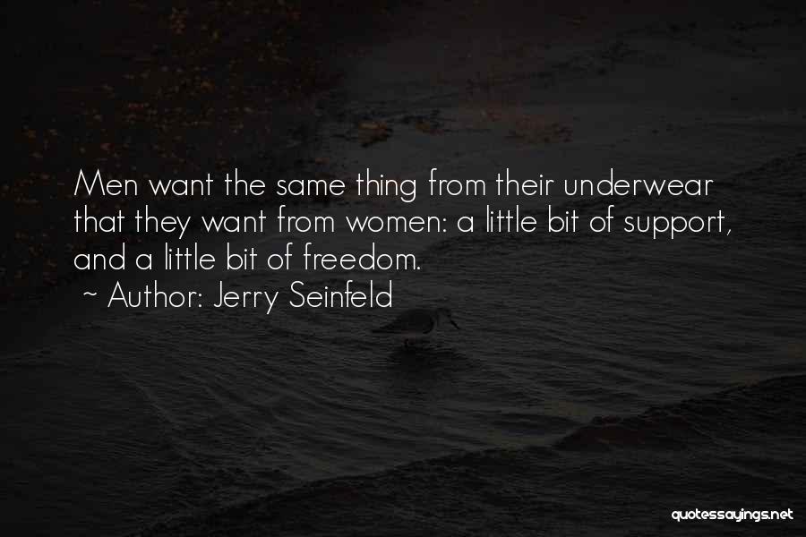 Jerry Seinfeld Quotes: Men Want The Same Thing From Their Underwear That They Want From Women: A Little Bit Of Support, And A