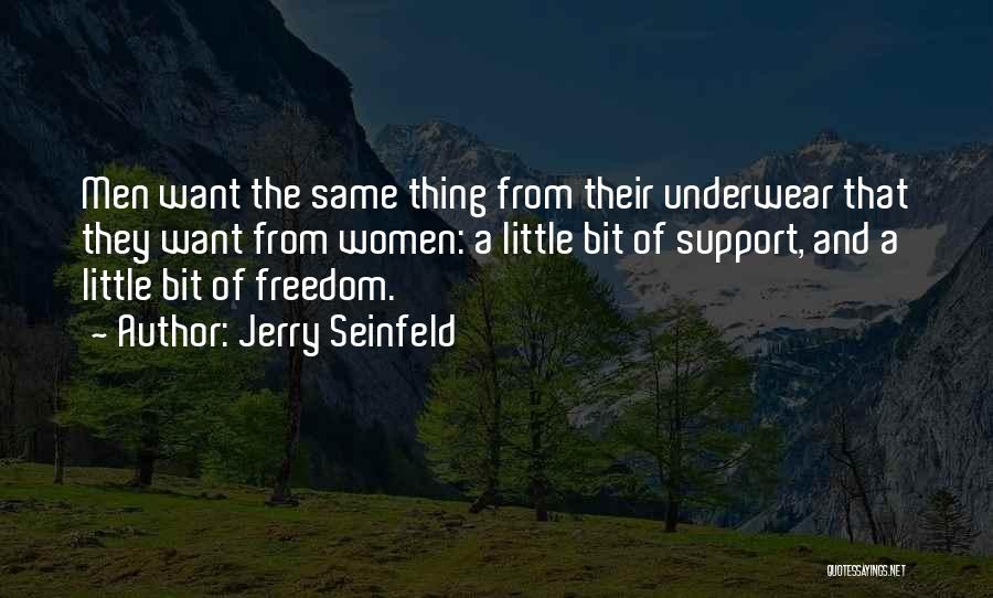 Jerry Seinfeld Quotes: Men Want The Same Thing From Their Underwear That They Want From Women: A Little Bit Of Support, And A