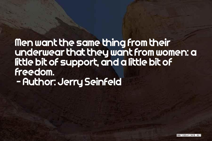 Jerry Seinfeld Quotes: Men Want The Same Thing From Their Underwear That They Want From Women: A Little Bit Of Support, And A