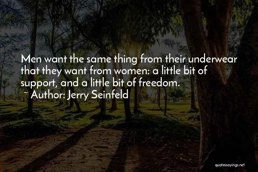 Jerry Seinfeld Quotes: Men Want The Same Thing From Their Underwear That They Want From Women: A Little Bit Of Support, And A