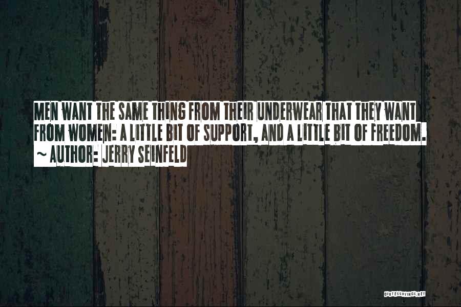 Jerry Seinfeld Quotes: Men Want The Same Thing From Their Underwear That They Want From Women: A Little Bit Of Support, And A