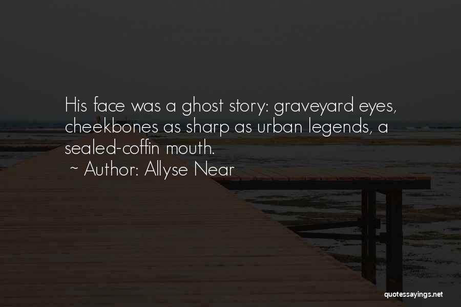 Allyse Near Quotes: His Face Was A Ghost Story: Graveyard Eyes, Cheekbones As Sharp As Urban Legends, A Sealed-coffin Mouth.