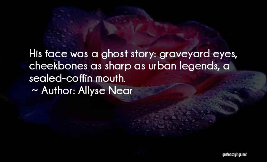 Allyse Near Quotes: His Face Was A Ghost Story: Graveyard Eyes, Cheekbones As Sharp As Urban Legends, A Sealed-coffin Mouth.
