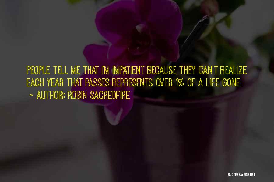 Robin Sacredfire Quotes: People Tell Me That I'm Impatient Because They Can't Realize Each Year That Passes Represents Over 1% Of A Life