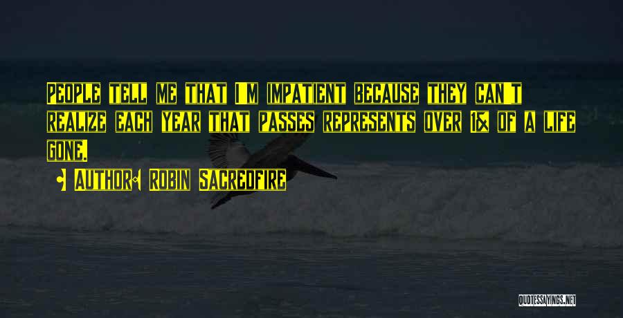 Robin Sacredfire Quotes: People Tell Me That I'm Impatient Because They Can't Realize Each Year That Passes Represents Over 1% Of A Life