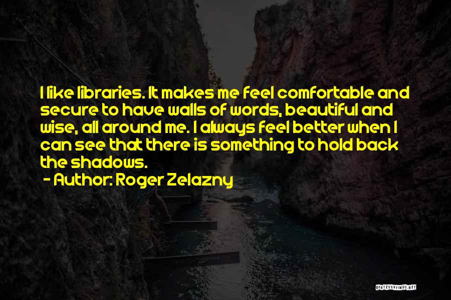 Roger Zelazny Quotes: I Like Libraries. It Makes Me Feel Comfortable And Secure To Have Walls Of Words, Beautiful And Wise, All Around
