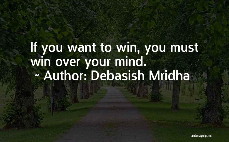 Debasish Mridha Quotes: If You Want To Win, You Must Win Over Your Mind.
