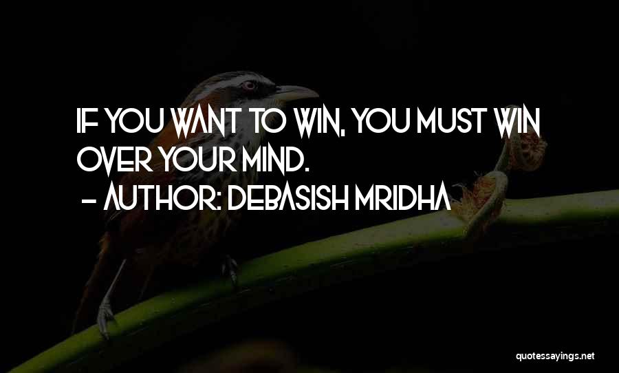 Debasish Mridha Quotes: If You Want To Win, You Must Win Over Your Mind.