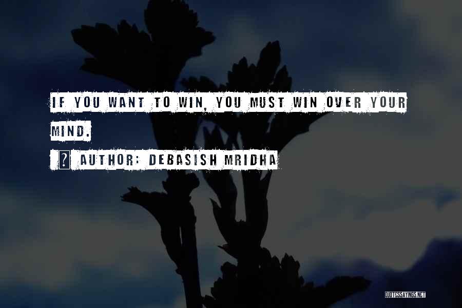 Debasish Mridha Quotes: If You Want To Win, You Must Win Over Your Mind.