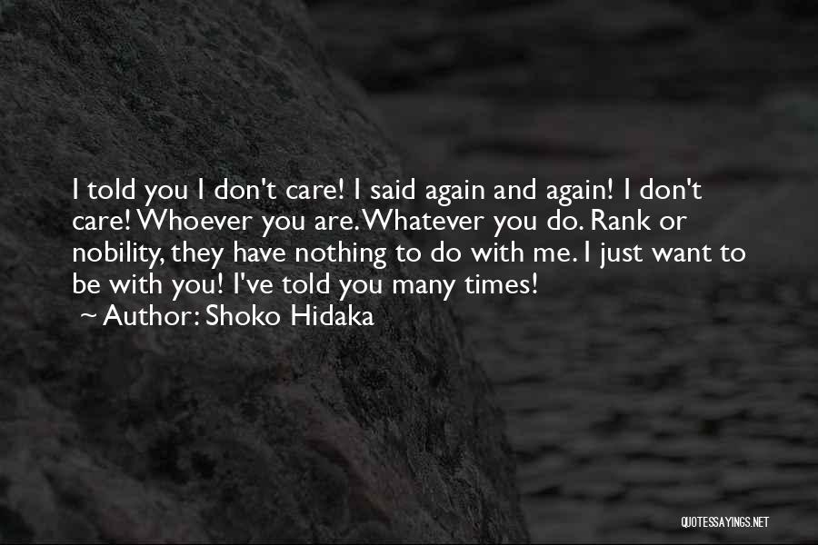 Shoko Hidaka Quotes: I Told You I Don't Care! I Said Again And Again! I Don't Care! Whoever You Are. Whatever You Do.