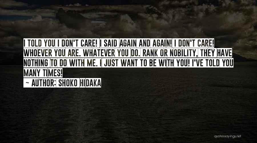 Shoko Hidaka Quotes: I Told You I Don't Care! I Said Again And Again! I Don't Care! Whoever You Are. Whatever You Do.