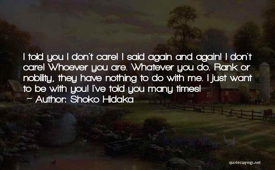 Shoko Hidaka Quotes: I Told You I Don't Care! I Said Again And Again! I Don't Care! Whoever You Are. Whatever You Do.