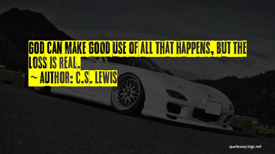 C.S. Lewis Quotes: God Can Make Good Use Of All That Happens, But The Loss Is Real.