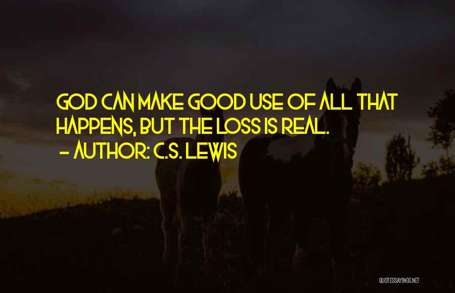 C.S. Lewis Quotes: God Can Make Good Use Of All That Happens, But The Loss Is Real.