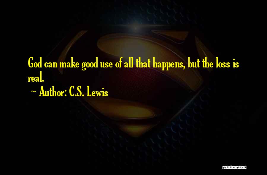 C.S. Lewis Quotes: God Can Make Good Use Of All That Happens, But The Loss Is Real.