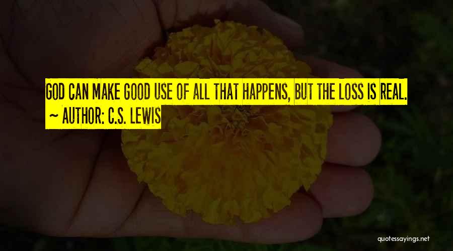 C.S. Lewis Quotes: God Can Make Good Use Of All That Happens, But The Loss Is Real.