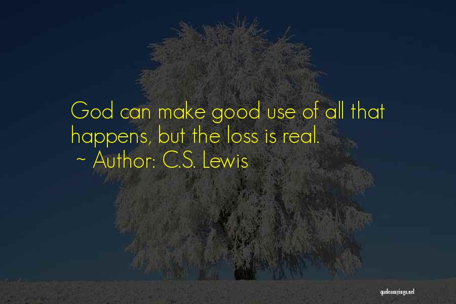 C.S. Lewis Quotes: God Can Make Good Use Of All That Happens, But The Loss Is Real.