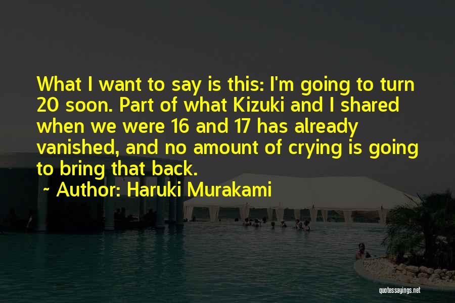 Haruki Murakami Quotes: What I Want To Say Is This: I'm Going To Turn 20 Soon. Part Of What Kizuki And I Shared