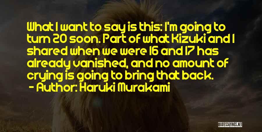 Haruki Murakami Quotes: What I Want To Say Is This: I'm Going To Turn 20 Soon. Part Of What Kizuki And I Shared