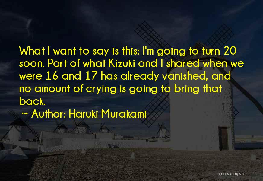 Haruki Murakami Quotes: What I Want To Say Is This: I'm Going To Turn 20 Soon. Part Of What Kizuki And I Shared