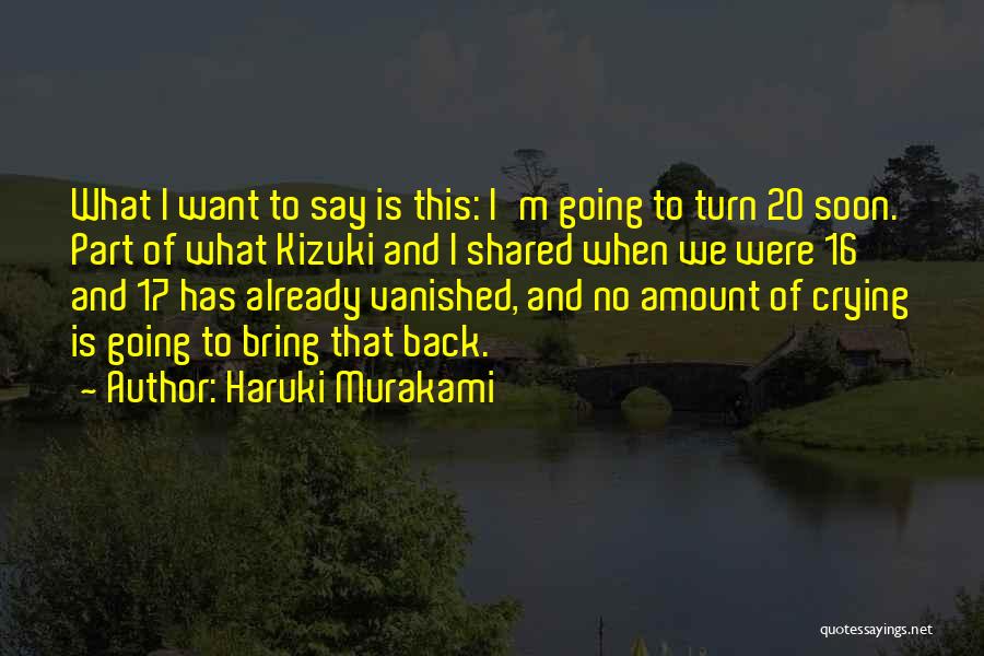 Haruki Murakami Quotes: What I Want To Say Is This: I'm Going To Turn 20 Soon. Part Of What Kizuki And I Shared