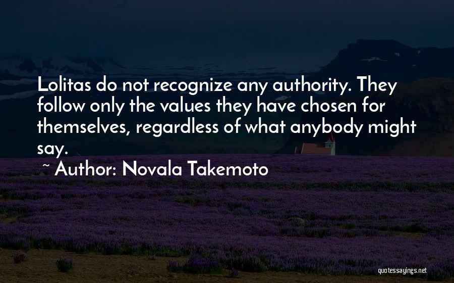 Novala Takemoto Quotes: Lolitas Do Not Recognize Any Authority. They Follow Only The Values They Have Chosen For Themselves, Regardless Of What Anybody