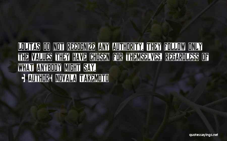 Novala Takemoto Quotes: Lolitas Do Not Recognize Any Authority. They Follow Only The Values They Have Chosen For Themselves, Regardless Of What Anybody