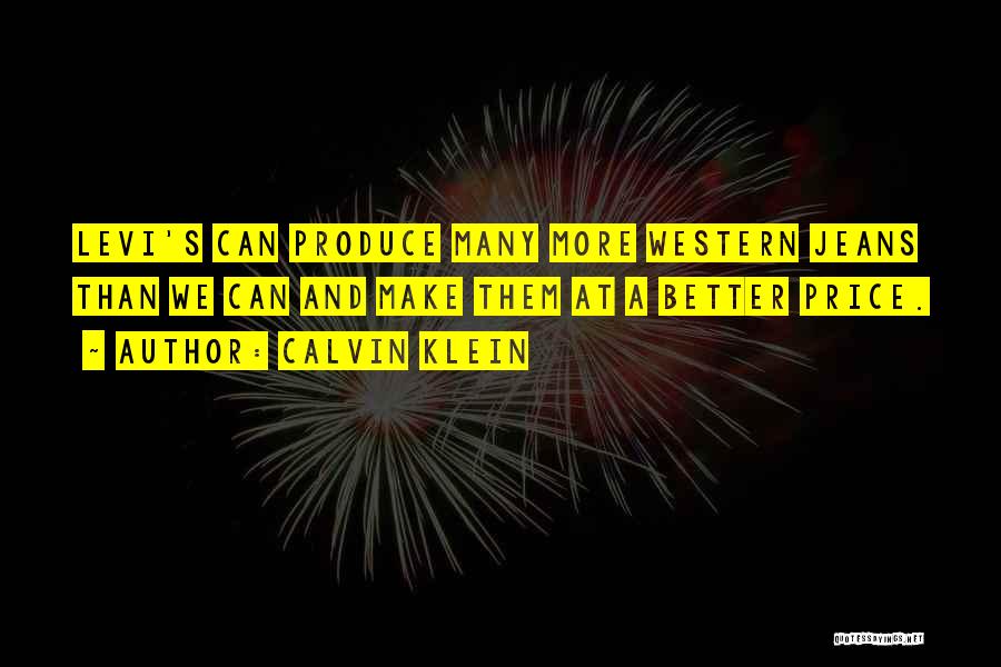 Calvin Klein Quotes: Levi's Can Produce Many More Western Jeans Than We Can And Make Them At A Better Price.