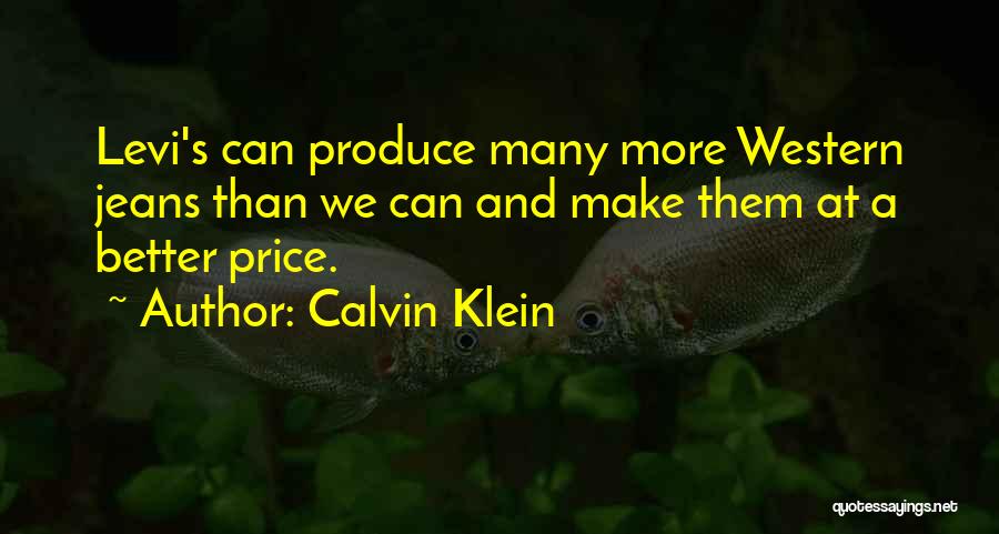 Calvin Klein Quotes: Levi's Can Produce Many More Western Jeans Than We Can And Make Them At A Better Price.