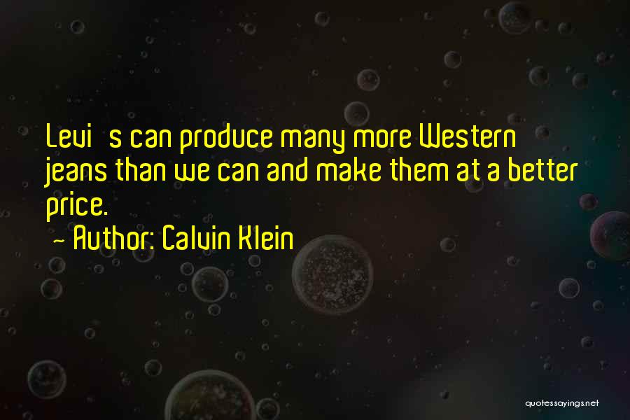 Calvin Klein Quotes: Levi's Can Produce Many More Western Jeans Than We Can And Make Them At A Better Price.