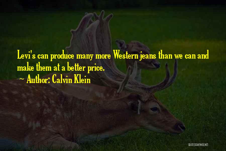 Calvin Klein Quotes: Levi's Can Produce Many More Western Jeans Than We Can And Make Them At A Better Price.
