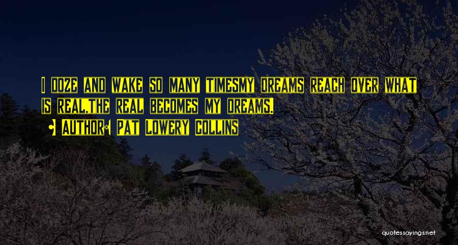 Pat Lowery Collins Quotes: I Doze And Wake So Many Timesmy Dreams Reach Over What Is Real,the Real Becomes My Dreams.