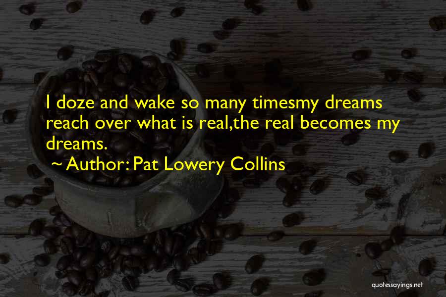 Pat Lowery Collins Quotes: I Doze And Wake So Many Timesmy Dreams Reach Over What Is Real,the Real Becomes My Dreams.