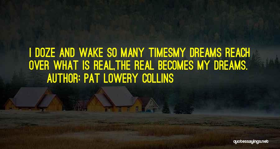 Pat Lowery Collins Quotes: I Doze And Wake So Many Timesmy Dreams Reach Over What Is Real,the Real Becomes My Dreams.