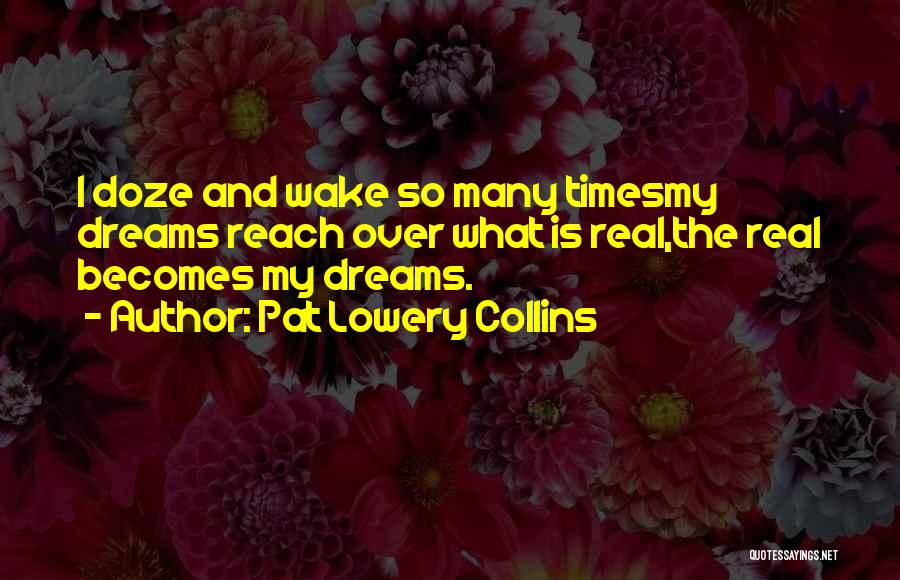 Pat Lowery Collins Quotes: I Doze And Wake So Many Timesmy Dreams Reach Over What Is Real,the Real Becomes My Dreams.