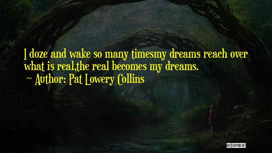 Pat Lowery Collins Quotes: I Doze And Wake So Many Timesmy Dreams Reach Over What Is Real,the Real Becomes My Dreams.